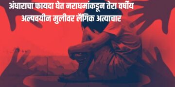 Breaking News: अंधाराचा फायदा घेत १३ वर्षांच्या मुलीवर नराधमाकडून लैंगिक अत्याचार