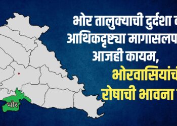 भोरः तालुक्याची दुर्दशा व आर्थिकदृष्ट्या मागासलेपण आजही कायम, भोरवासियांची रोषाची भावना तीव्र