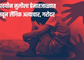 Breking News : अल्पवयीन मुलीला प्रेमात फसवून लैंगिक अत्याचार, गरोदर