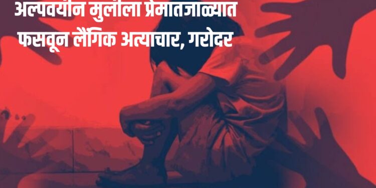 Breking News : अल्पवयीन मुलीला प्रेमात फसवून लैंगिक अत्याचार, गरोदर