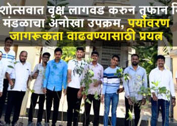 प्रेरणादायी :गणेशोत्सवात वृक्ष लागवड करुन तुफान मित्र मंडळाचा अनोखा उपक्रम, पर्यावरण जागरूकता वाढवण्यासाठी प्रयत्न