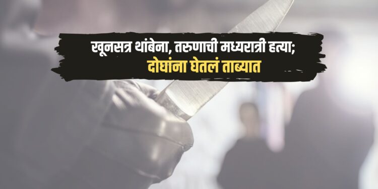 Crime News : खूनसत्र थांबेना, तरुणाची मध्यरात्री हत्या; दोघांना घेतलं ताब्यात