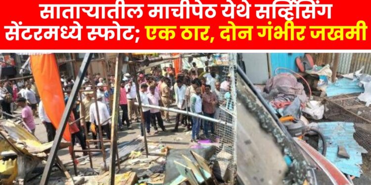 भीषणः साताऱ्यातील माची पेठेतील दुकानात स्फोट; दुर्घटनेत एकाचा जागीच मृत्यू, तर दोघेजण गंभीररित्या जखमी