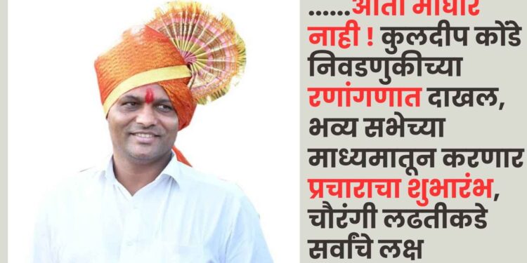 ……आता माघार नाही ! कुलदीप कोंडे निवडणुकीच्या रणांगणात दाखल, भव्य सभेच्या माध्यमातून करणार प्रचाराचा शुभारंभ, चौरंगी लढतीकडे सर्वांचे लक्ष