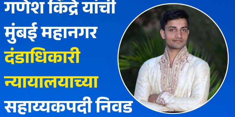 कौतुकास्पद : गणेश किंद्रे यांची मुंबई महानगर दंडाधिकारी न्यायालयाच्या सहाय्यकपदी निवड