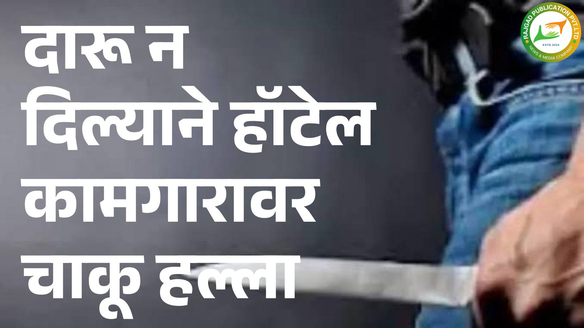 दारू न दिल्याने हॉटेल कामगारावर  चाकू हल्ला