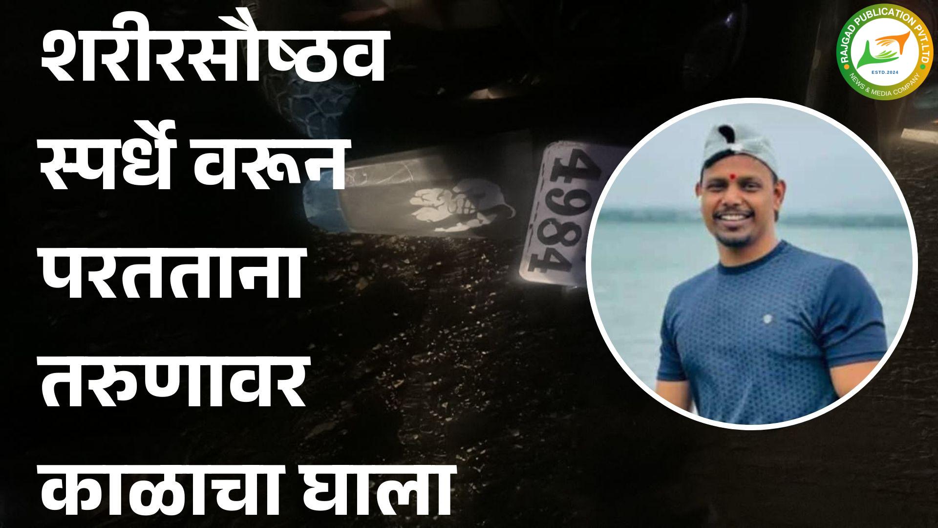 शरीरसौष्ठव स्पर्धे वरून परतताना तरुणावर काळाचा घाला