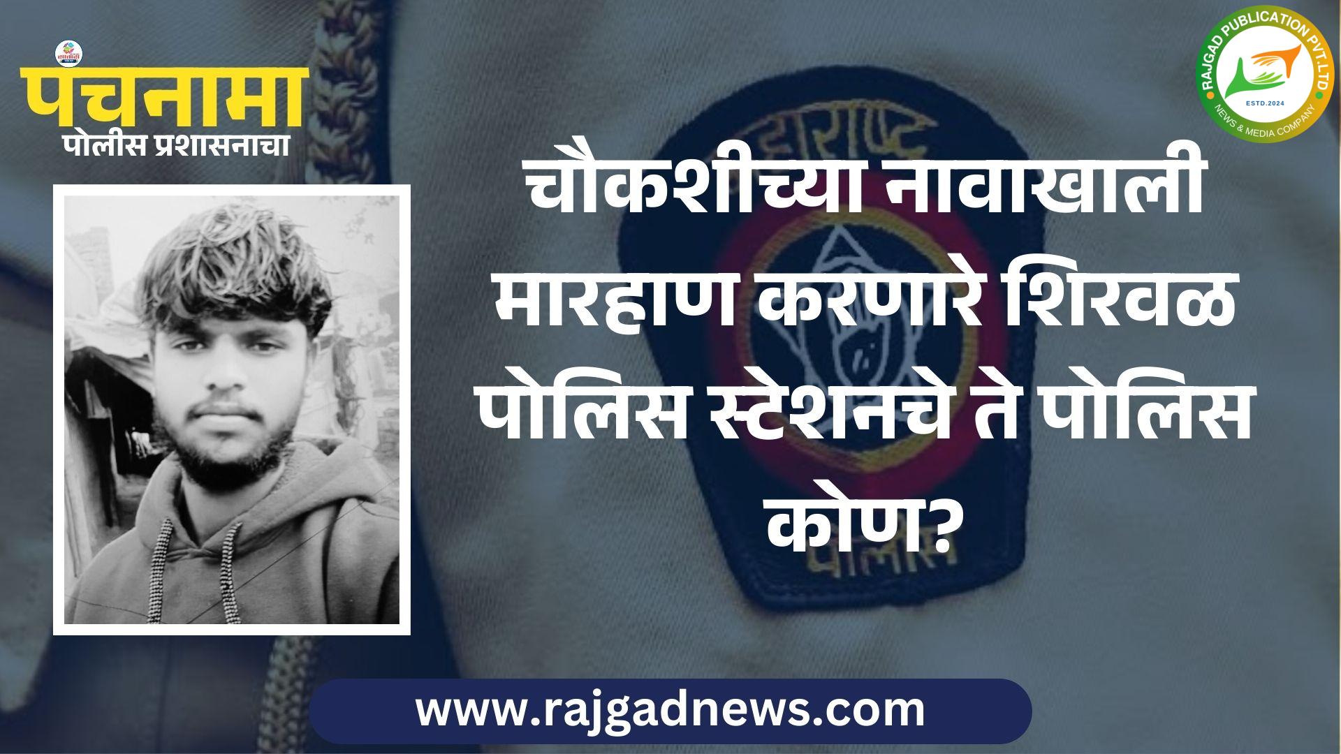 चौकशीच्या नावाखाली मारहाण करणाऱ्या पोलिसांवर कारवाई होणार की प्रकरण दडपले जाणार?