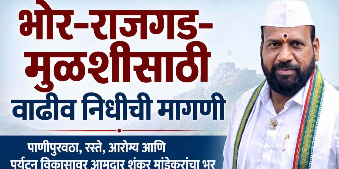 भोर-राजगड-मुळशीसाठी वाढीव निधीची मागणी पाणीपुरवठा, रस्ते, आरोग्य आणि पर्यटन विकासावर आमदार शंकर मांडेकरांचा भर