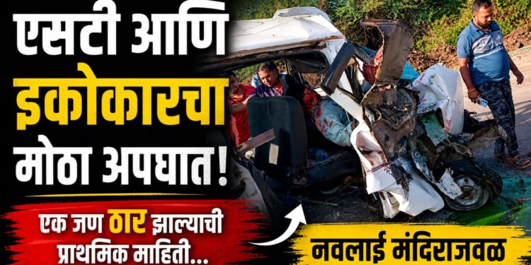 ब्रेकिंग न्यूज : नवलाई मंदिराजवळ एसटी–इकोची भीषण धडक; एकाचा मृत्यू