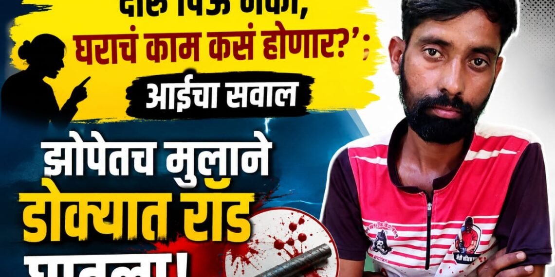 ‘दारू पिऊ नको, घराचं काम कसं होणार?’ आईचा सवाल; झोपेतच मुलाने डोक्यात रॉड घातला!