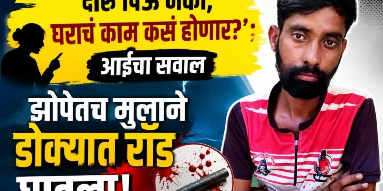 ‘दारू पिऊ नको, घराचं काम कसं होणार?’ आईचा सवाल; झोपेतच मुलाने डोक्यात रॉड घातला!